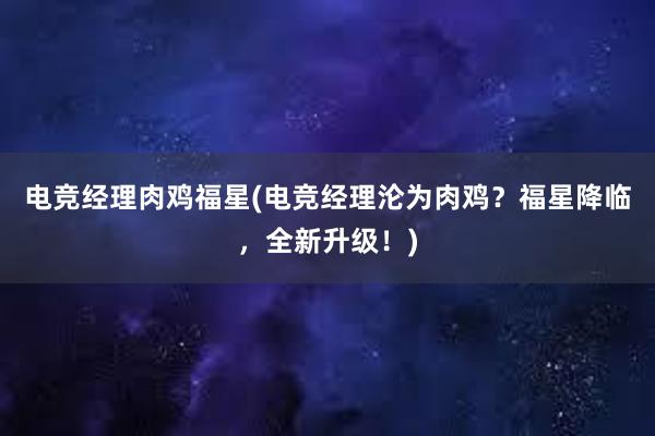 电竞经理肉鸡福星(电竞经理沦为肉鸡？福星降临，全新升级！)