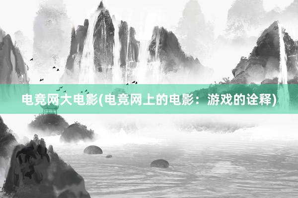 电竞网大电影(电竞网上的电影：游戏的诠释)