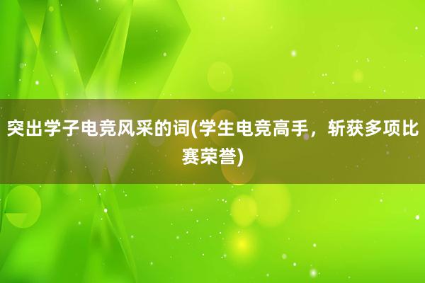 突出学子电竞风采的词(学生电竞高手，斩获多项比赛荣誉)