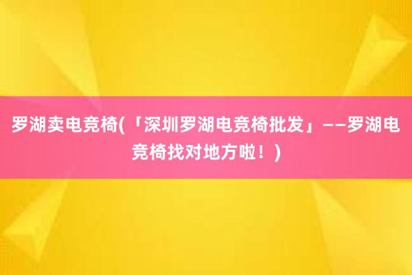 罗湖卖电竞椅(「深圳罗湖电竞椅批发」——罗湖电竞椅找对地方啦！)