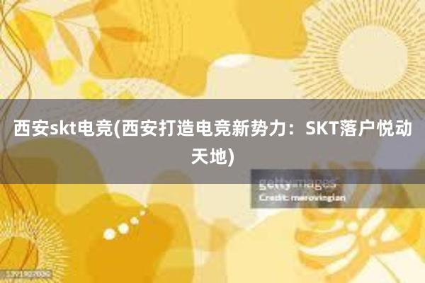 西安skt电竞(西安打造电竞新势力：SKT落户悦动天地)