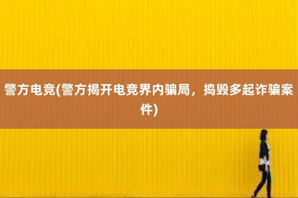 警方电竞(警方揭开电竞界内骗局，捣毁多起诈骗案件)