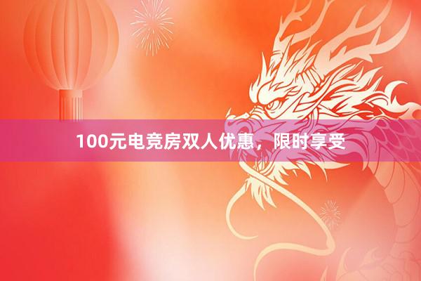 100元电竞房双人优惠，限时享受