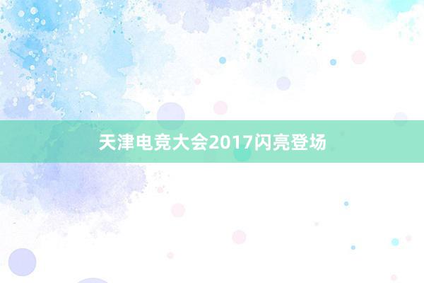 天津电竞大会2017闪亮登场