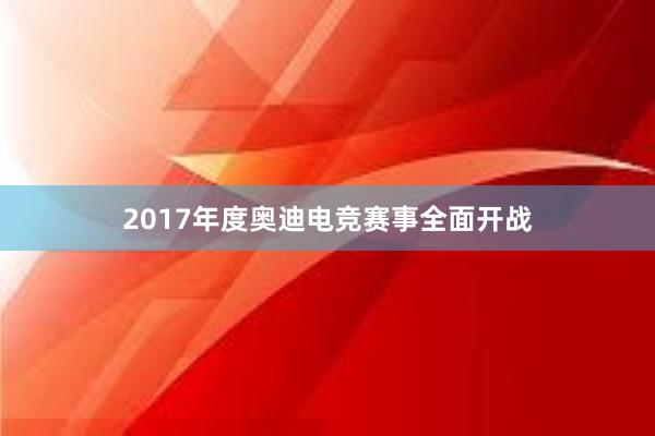 2017年度奥迪电竞赛事全面开战