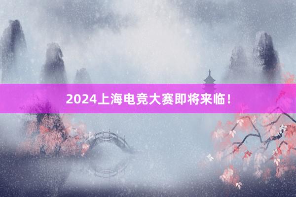 2024上海电竞大赛即将来临！