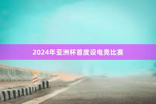 2024年亚洲杯首度设电竞比赛