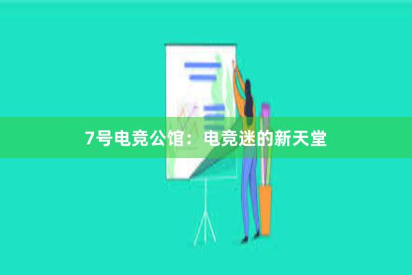 7号电竞公馆：电竞迷的新天堂