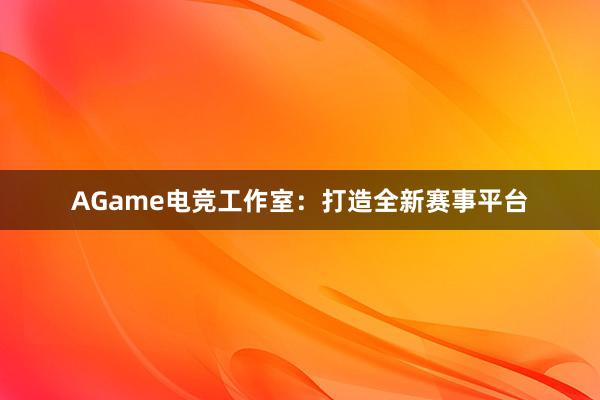 AGame电竞工作室：打造全新赛事平台