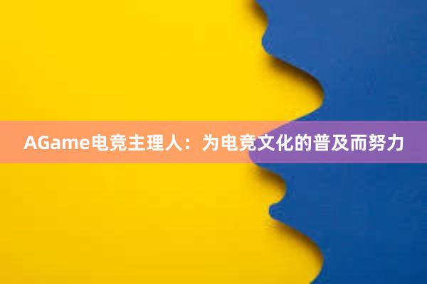 AGame电竞主理人：为电竞文化的普及而努力