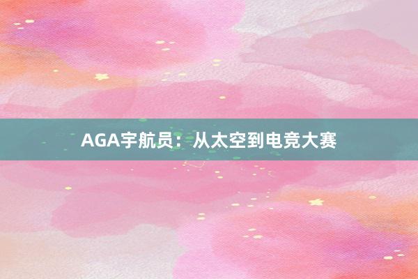 AGA宇航员：从太空到电竞大赛