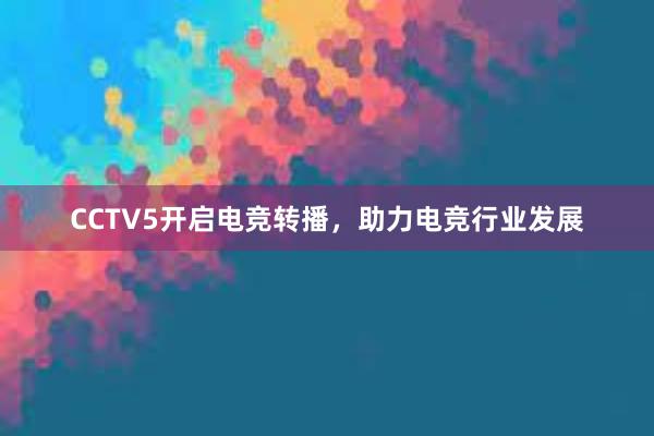 CCTV5开启电竞转播，助力电竞行业发展