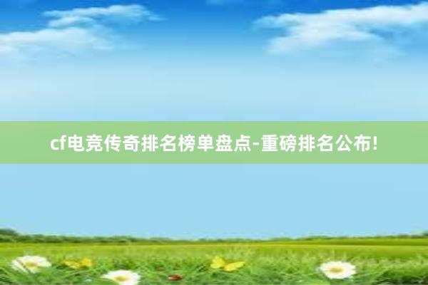 cf电竞传奇排名榜单盘点-重磅排名公布!