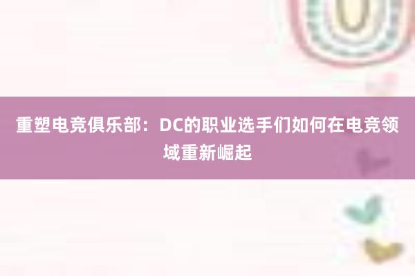 重塑电竞俱乐部：DC的职业选手们如何在电竞领域重新崛起