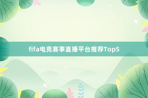 fifa电竞赛事直播平台推荐Top5