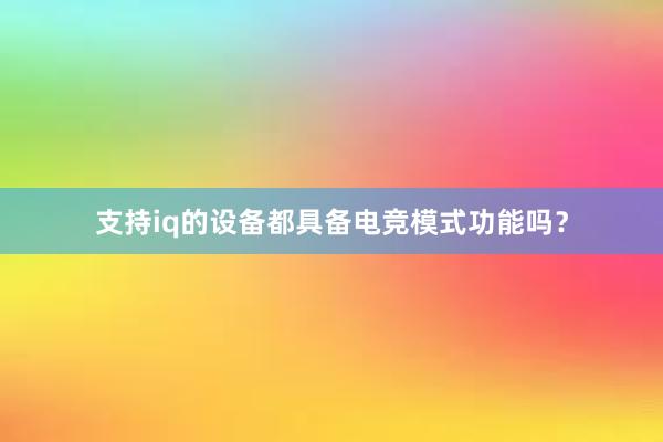 支持iq的设备都具备电竞模式功能吗？