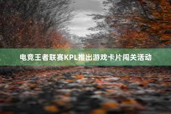 电竞王者联赛KPL推出游戏卡片闯关活动