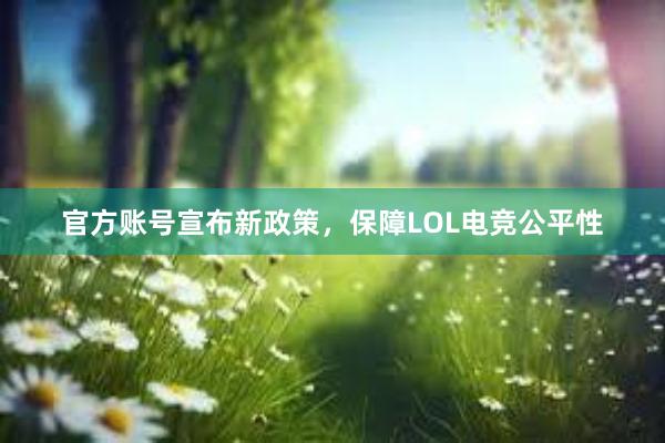 官方账号宣布新政策，保障LOL电竞公平性