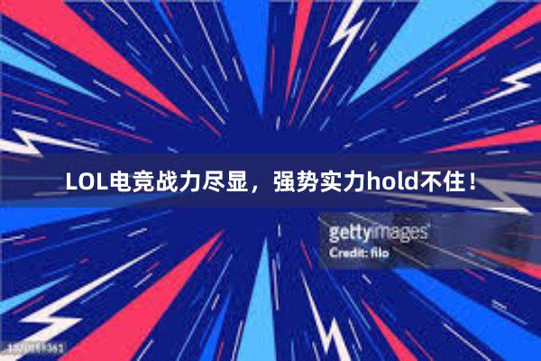 LOL电竞战力尽显，强势实力hold不住！