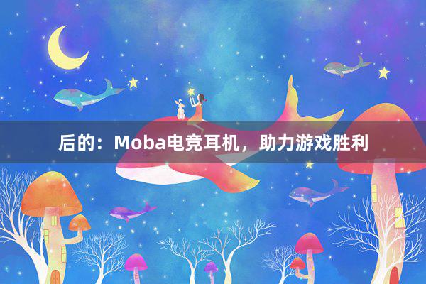 后的：Moba电竞耳机，助力游戏胜利