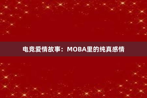 电竞爱情故事：MOBA里的纯真感情