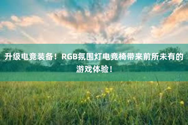 升级电竞装备！RGB氛围灯电竞椅带来前所未有的游戏体验！