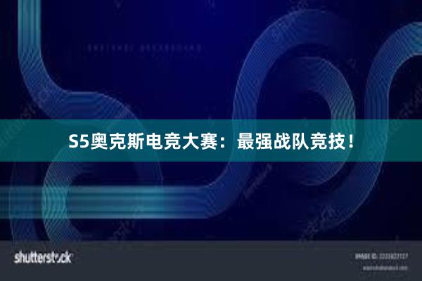 S5奥克斯电竞大赛：最强战队竞技！