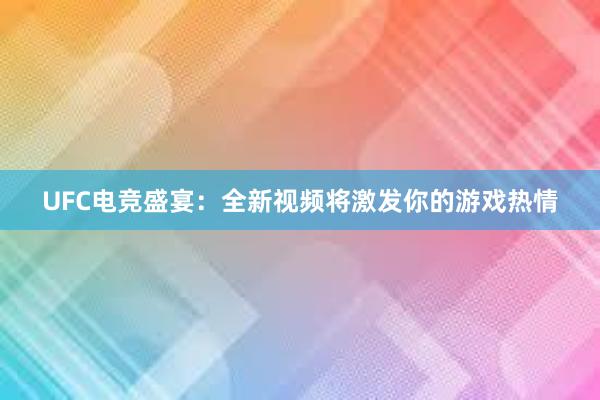 UFC电竞盛宴：全新视频将激发你的游戏热情