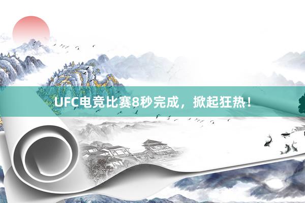 UFC电竞比赛8秒完成，掀起狂热！