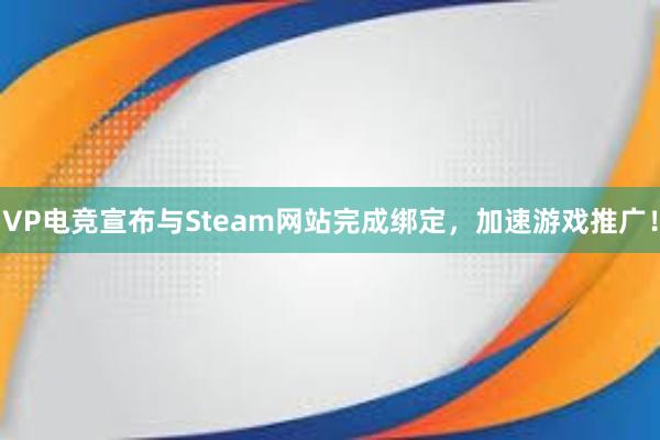 VP电竞宣布与Steam网站完成绑定，加速游戏推广！