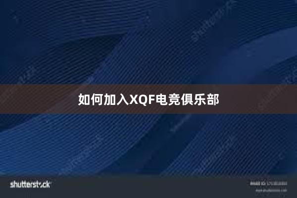 如何加入XQF电竞俱乐部