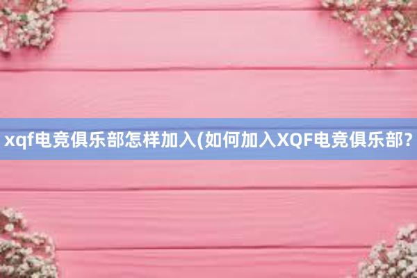 xqf电竞俱乐部怎样加入(如何加入XQF电竞俱乐部？