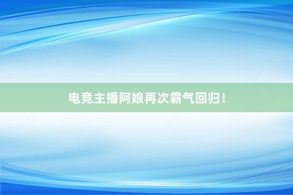 电竞主播阿娘再次霸气回归！