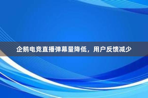 企鹅电竞直播弹幕量降低，用户反馈减少