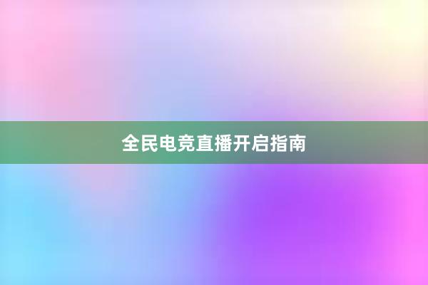 全民电竞直播开启指南