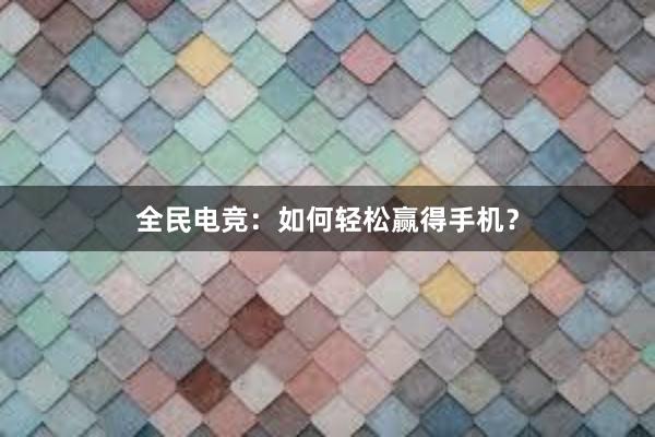 全民电竞：如何轻松赢得手机？