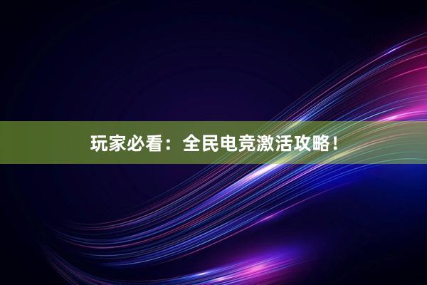 玩家必看：全民电竞激活攻略！