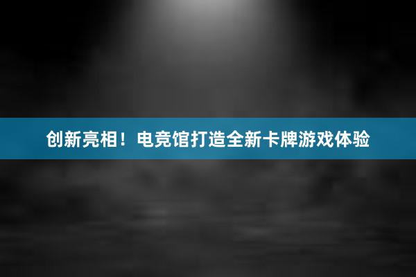 创新亮相！电竞馆打造全新卡牌游戏体验