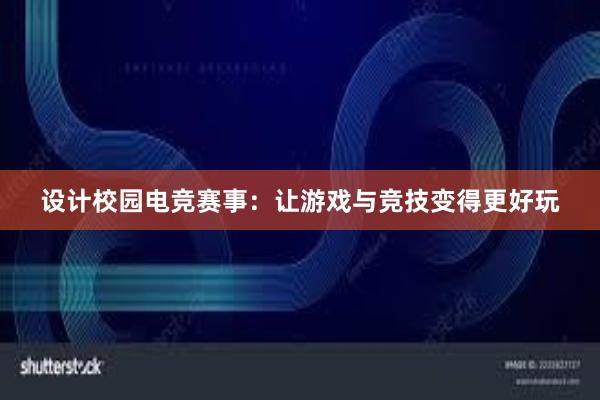 设计校园电竞赛事：让游戏与竞技变得更好玩