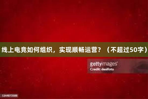 线上电竞如何组织，实现顺畅运营？（不超过50字）