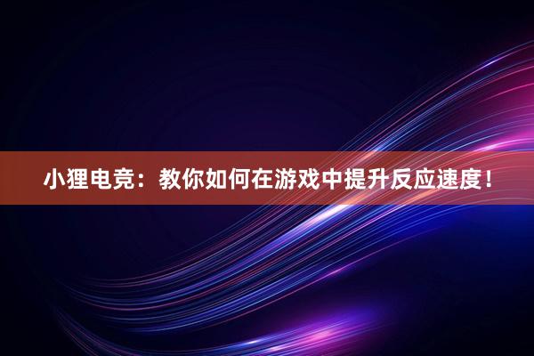 小狸电竞：教你如何在游戏中提升反应速度！