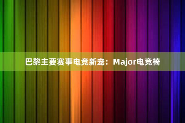 巴黎主要赛事电竞新宠：Major电竞椅