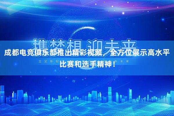 成都电竞俱乐部推出精彩视频，全方位展示高水平比赛和选手精神！