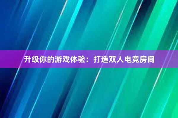 升级你的游戏体验：打造双人电竞房间