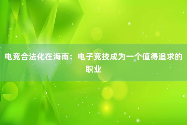 电竞合法化在海南：电子竞技成为一个值得追求的职业