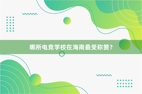 哪所电竞学校在海南最受称赞？