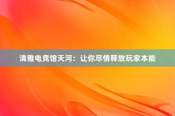 清雅电竞馆天河：让你尽情释放玩家本能