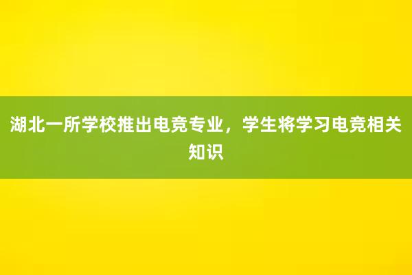 湖北一所学校推出电竞专业，学生将学习电竞相关知识