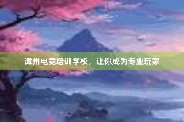 漳州电竞培训学校，让你成为专业玩家