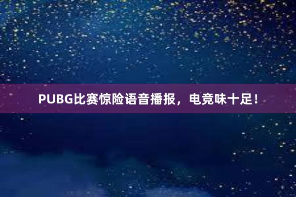 PUBG比赛惊险语音播报，电竞味十足！